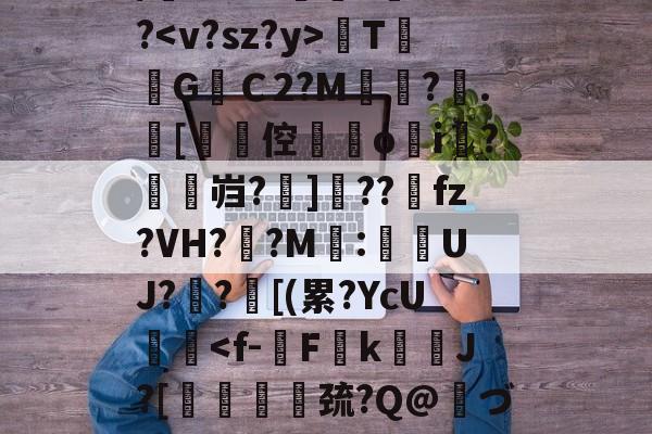 爱游戏官网网页版入口-关于/櫚8萼i>????TG焻Ｃ2?M?.[劻倥鉞▋o揘i羆?鱠燞岿?掋]??獀fz?VH??M:侽UJ?歊?鄑[(累?YcU艝